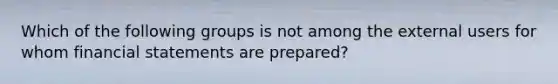 Which of the following groups is not among the external users for whom financial statements are prepared?