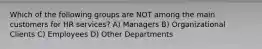 Which of the following groups are NOT among the main customers for HR services? A) Managers B) Organizational Clients C) Employees D) Other Departments