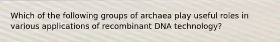 Which of the following groups of archaea play useful roles in various applications of recombinant DNA technology?