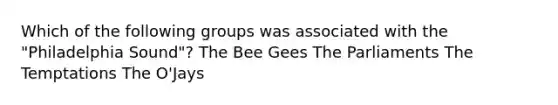 Which of the following groups was associated with the "Philadelphia Sound"? The Bee Gees The Parliaments The Temptations The O'Jays