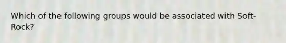Which of the following groups would be associated with Soft-Rock?
