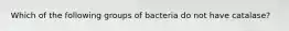 Which of the following groups of bacteria do not have catalase?