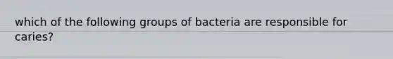 which of the following groups of bacteria are responsible for caries?