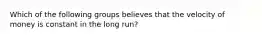 Which of the following groups believes that the velocity of money is constant in the long run?