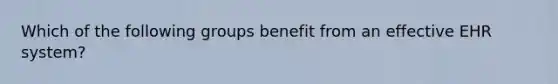 Which of the following groups benefit from an effective EHR system?