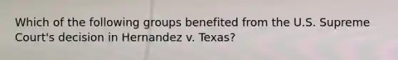 Which of the following groups benefited from the U.S. Supreme Court's decision in Hernandez v. Texas?