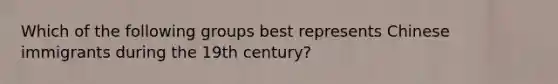 Which of the following groups best represents Chinese immigrants during the 19th century?