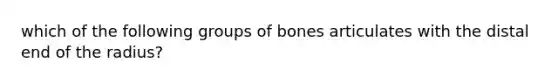 which of the following groups of bones articulates with the distal end of the radius?