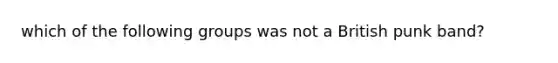 which of the following groups was not a British punk band?