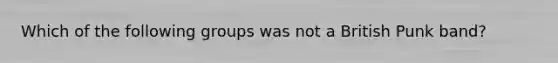 Which of the following groups was not a British Punk band?