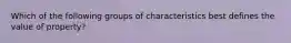 Which of the following groups of characteristics best defines the value of property?