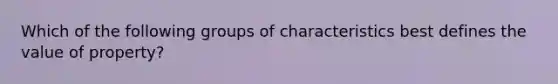 Which of the following groups of characteristics best defines the value of property?