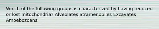 Which of the following groups is characterized by having reduced or lost mitochondria? Alveolates Stramenopiles Excavates Amoebozoans