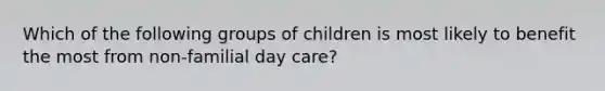 Which of the following groups of children is most likely to benefit the most from non-familial day care?