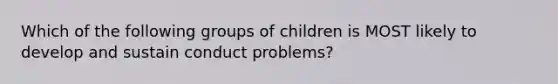 Which of the following groups of children is MOST likely to develop and sustain conduct problems?