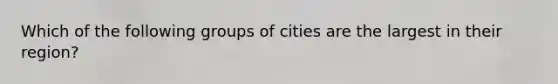 Which of the following groups of cities are the largest in their region?