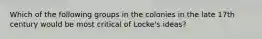 Which of the following groups in the colonies in the late 17th century would be most critical of Locke's ideas?