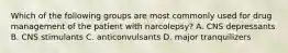 Which of the following groups are most commonly used for drug management of the patient with narcolepsy? A. CNS depressants B. CNS stimulants C. anticonvulsants D. major tranquilizers