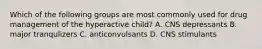 Which of the following groups are most commonly used for drug management of the hyperactive child? A. CNS depressants B. major tranqulizers C. anticonvulsants D. CNS stimulants