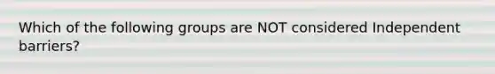 Which of the following groups are NOT considered Independent barriers?