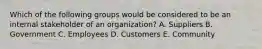 Which of the following groups would be considered to be an internal stakeholder of an​ organization? A. Suppliers B. Government C. Employees D. Customers E. Community