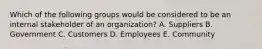 Which of the following groups would be considered to be an internal stakeholder of an​ organization? A. Suppliers B. Government C. Customers D. Employees E. Community