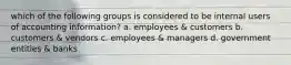 which of the following groups is considered to be internal users of accounting information? a. employees & customers b. customers & vendors c. employees & managers d. government entities & banks