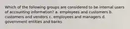 Which of the following groups are considered to be internal users of accounting information? a. employees and customers b. customers and vendors c. employees and managers d. government entities and banks