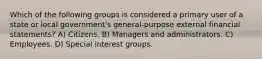 Which of the following groups is considered a primary user of a state or local government's general-purpose external financial statements? A) Citizens. B) Managers and administrators. C) Employees. D) Special interest groups.