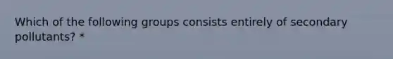 Which of the following groups consists entirely of secondary pollutants? *