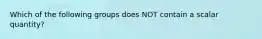 Which of the following groups does NOT contain a scalar quantity?