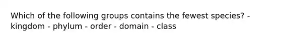 Which of the following groups contains the fewest species? - kingdom - phylum - order - domain - class