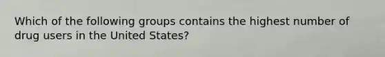 Which of the following groups contains the highest number of drug users in the United States?