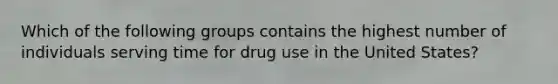 Which of the following groups contains the highest number of individuals serving time for drug use in the United States?