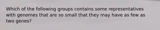 Which of the following groups contains some representatives with genomes that are so small that they may have as few as two genes?