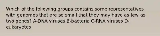 Which of the following groups contains some representatives with genomes that are so small that they may have as few as two genes? A-DNA viruses B-bacteria C-RNA viruses D-eukaryotes