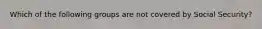 Which of the following groups are not covered by Social Security?
