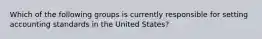 Which of the following groups is currently responsible for setting accounting standards in the United States?