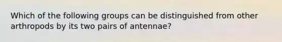 Which of the following groups can be distinguished from other arthropods by its two pairs of antennae?