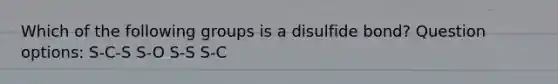 Which of the following groups is a disulfide bond? Question options: S-C-S S-O S-S S-C