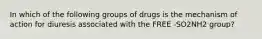 In which of the following groups of drugs is the mechanism of action for diuresis associated with the FREE -SO2NH2 group?