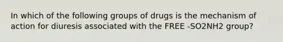 In which of the following groups of drugs is the mechanism of action for diuresis associated with the FREE -SO2NH2 group?