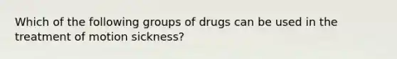 Which of the following groups of drugs can be used in the treatment of motion sickness?