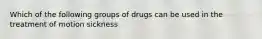 Which of the following groups of drugs can be used in the treatment of motion sickness