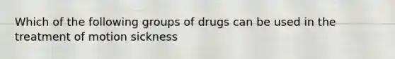 Which of the following groups of drugs can be used in the treatment of motion sickness