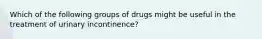 Which of the following groups of drugs might be useful in the treatment of urinary incontinence?