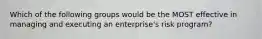 Which of the following groups would be the MOST effective in managing and executing an enterprise's risk program?