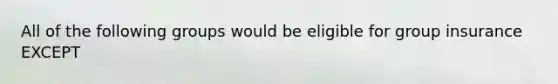 All of the following groups would be eligible for group insurance EXCEPT