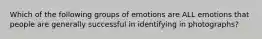 Which of the following groups of emotions are ALL emotions that people are generally successful in identifying in photographs?