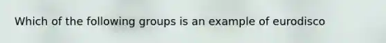 Which of the following groups is an example of eurodisco